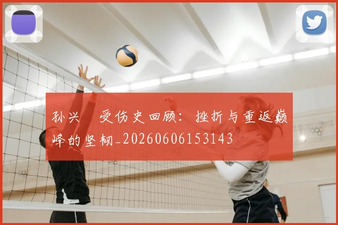 孙兴慜受伤史回顾：挫折与重返巅峰的坚韧_20260606153143