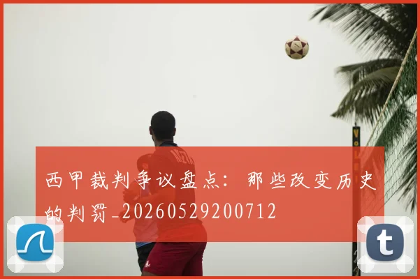 西甲裁判争议盘点：那些改变历史的判罚_20260529200712