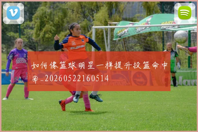 如何像篮球明星一样提升投篮命中率_20260522160514