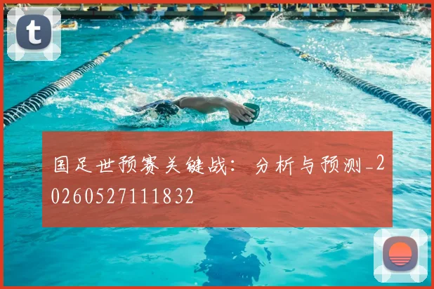 国足世预赛关键战：分析与预测_20260527111832