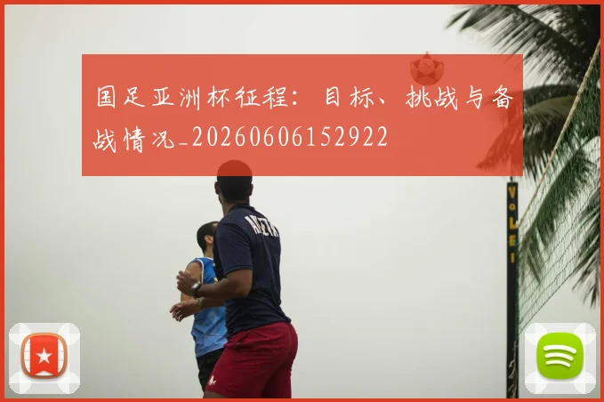 国足亚洲杯征程：目标、挑战与备战情况_20260606152922