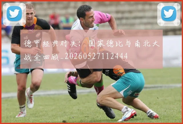 德甲经典对决：国家德比与南北大战全回顾_20260527112444