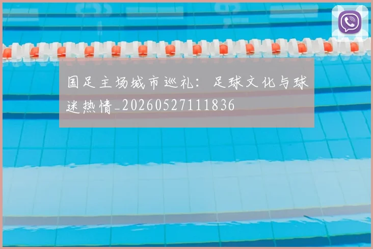 国足主场城市巡礼：足球文化与球迷热情_20260527111836