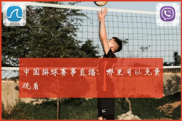 中国排球赛事直播：哪里可以免费观看