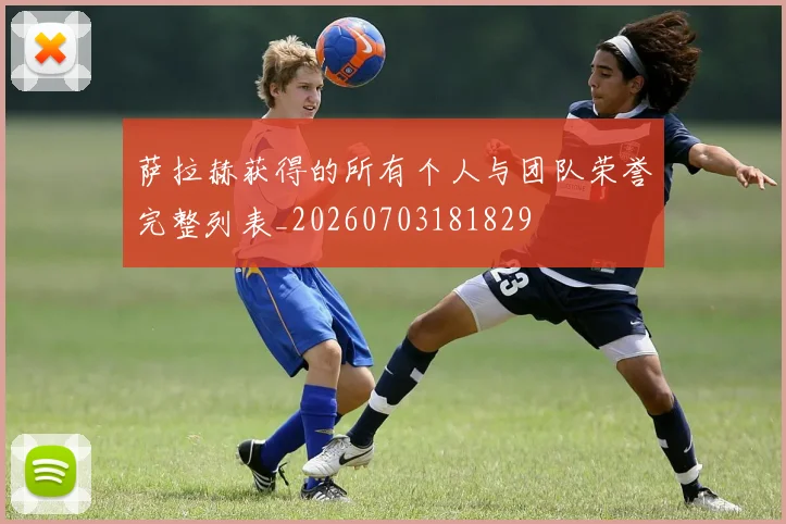 萨拉赫获得的所有个人与团队荣誉完整列表_20260703181829