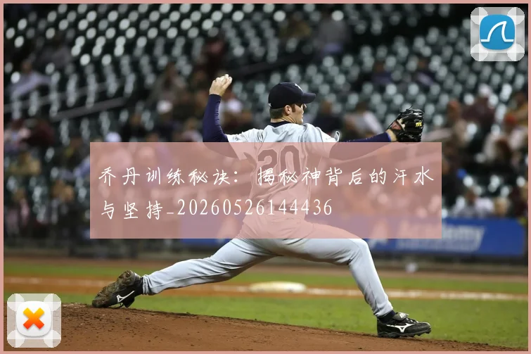乔丹训练秘诀：揭秘神背后的汗水与坚持_20260526144436