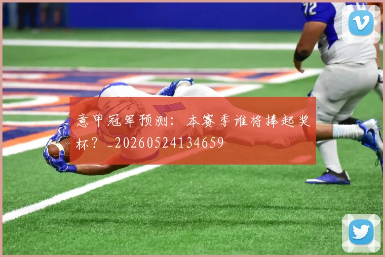 意甲冠军预测：本赛季谁将捧起奖杯？_20260524134659