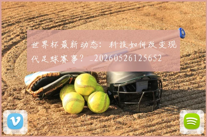 世界杯最新动态：科技如何改变现代足球赛事？_20260526125652