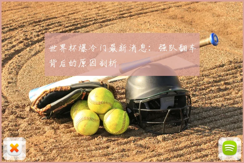 世界杯爆冷门最新消息：强队翻车背后的原因剖析