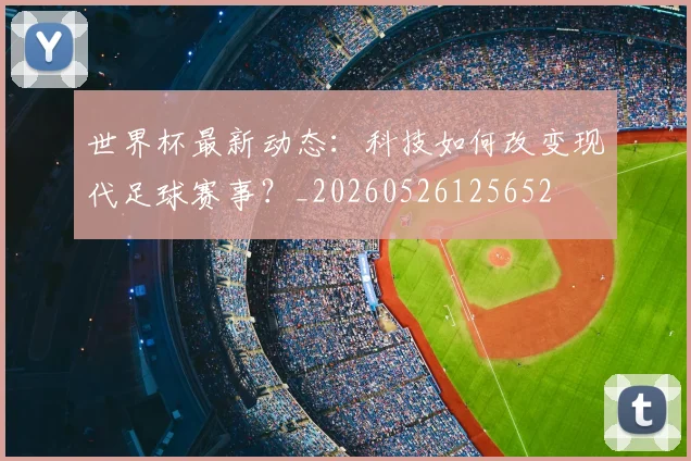 世界杯最新动态：科技如何改变现代足球赛事？_20260526125652