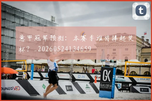 意甲冠军预测：本赛季谁将捧起奖杯？_20260524134659