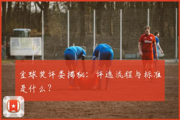 金球奖评委揭秘：评选流程与标准是什么？
