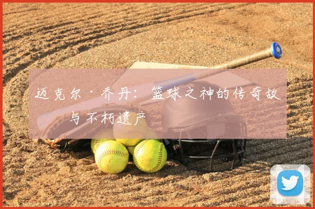 迈克尔·乔丹：篮球之神的传奇故事与不朽遗产