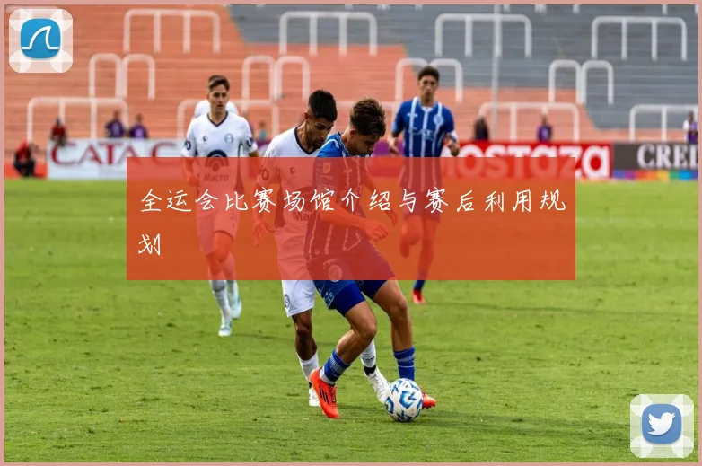 全运会比赛场馆介绍与赛后利用规划